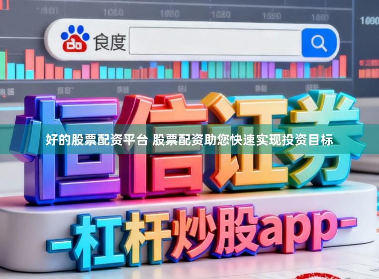 好的股票配资平台 股票配资助您快速实现投资目标