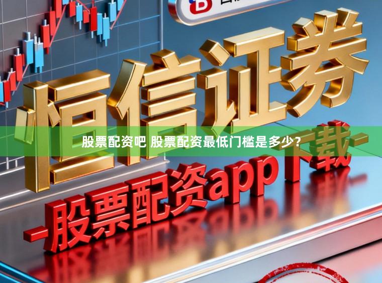 股票配资吧 股票配资最低门槛是多少？