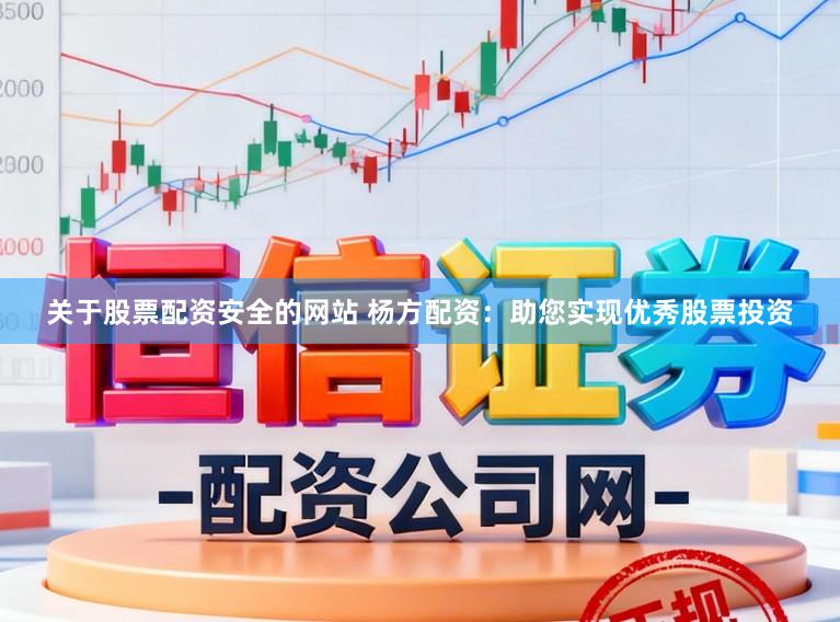 关于股票配资安全的网站 杨方配资：助您实现优秀股票投资