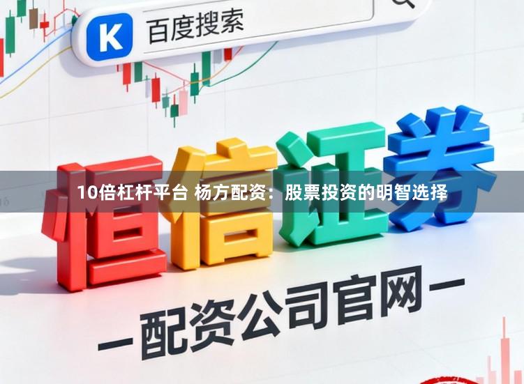 10倍杠杆平台 杨方配资：股票投资的明智选择