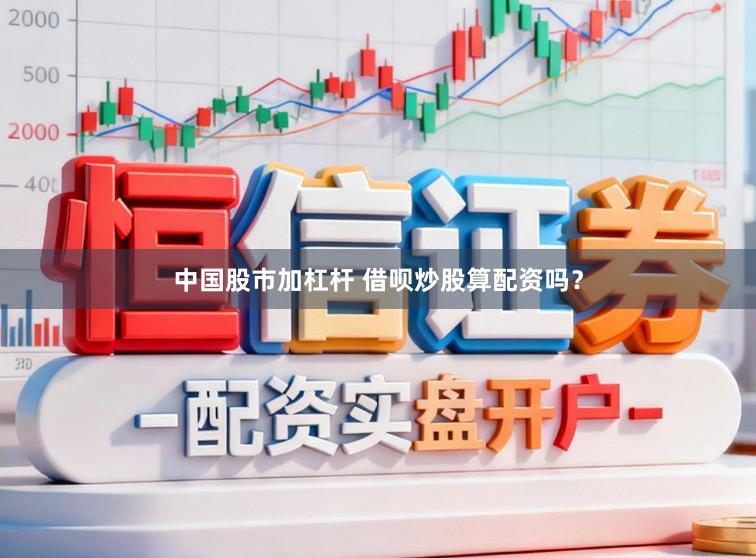 中国股市加杠杆 借呗炒股算配资吗？