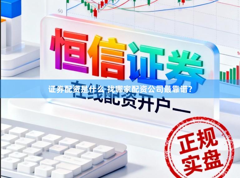 证券配资是什么 找哪家配资公司最靠谱？