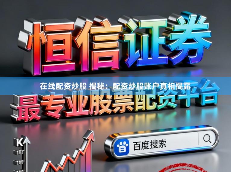 在线配资炒股 揭秘：配资炒股账户真相揭露
