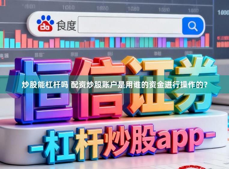 炒股能杠杆吗 配资炒股账户是用谁的资金进行操作的？