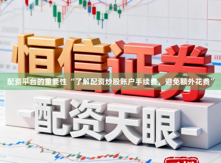 配资平台的重要性 “了解配资炒股账户手续费，避免额外花费”