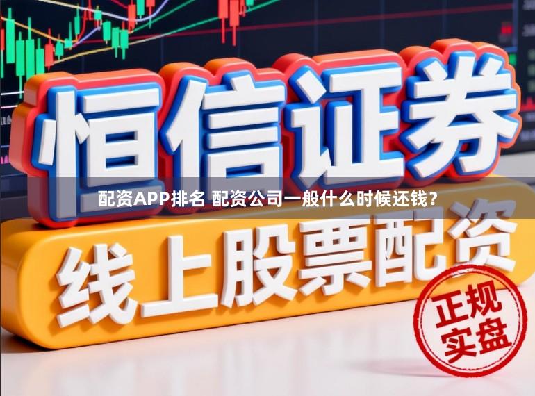 配资APP排名 配资公司一般什么时候还钱？