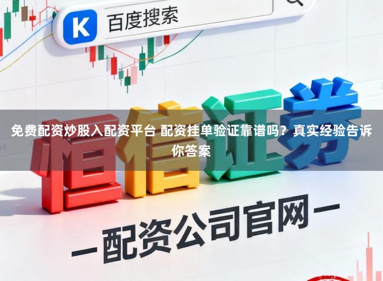 免费配资炒股入配资平台 配资挂单验证靠谱吗？真实经验告诉你答案