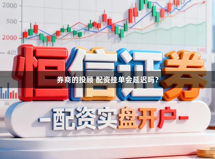 券商的投顾 配资挂单会延迟吗?