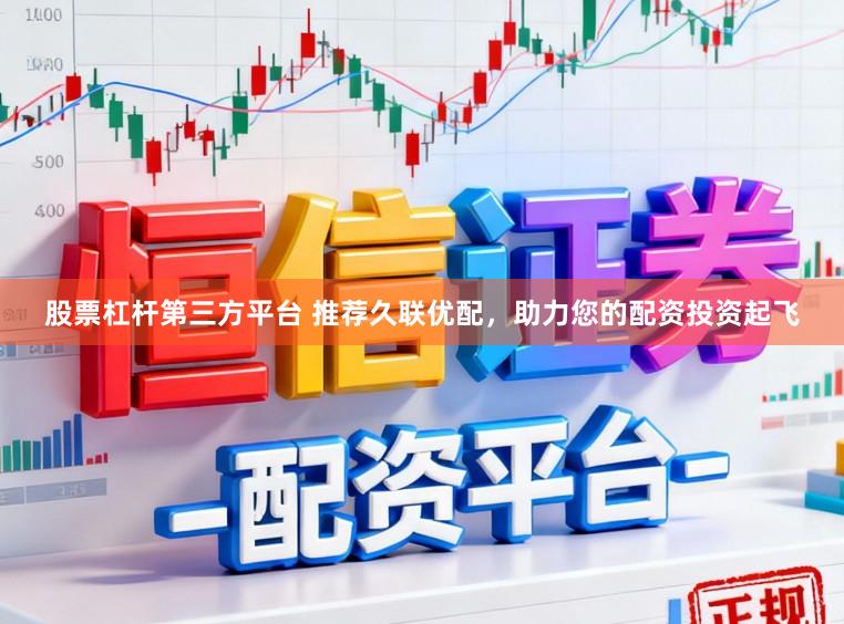 股票杠杆第三方平台 推荐久联优配，助力您的配资投资起飞