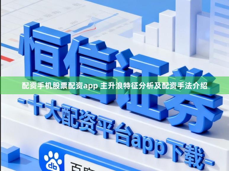 配资手机股票配资app 主升浪特征分析及配资手法介绍