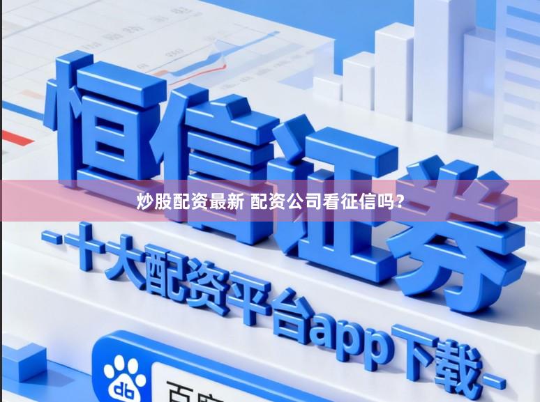炒股配资最新 配资公司看征信吗？