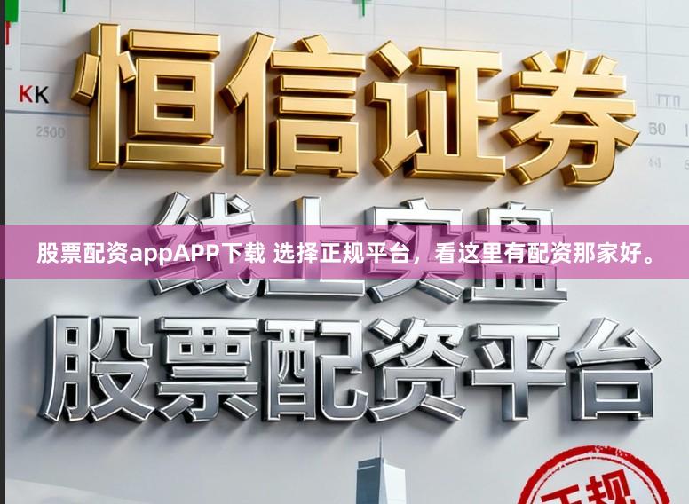 股票配资appAPP下载 选择正规平台,看这里有配资那家好。