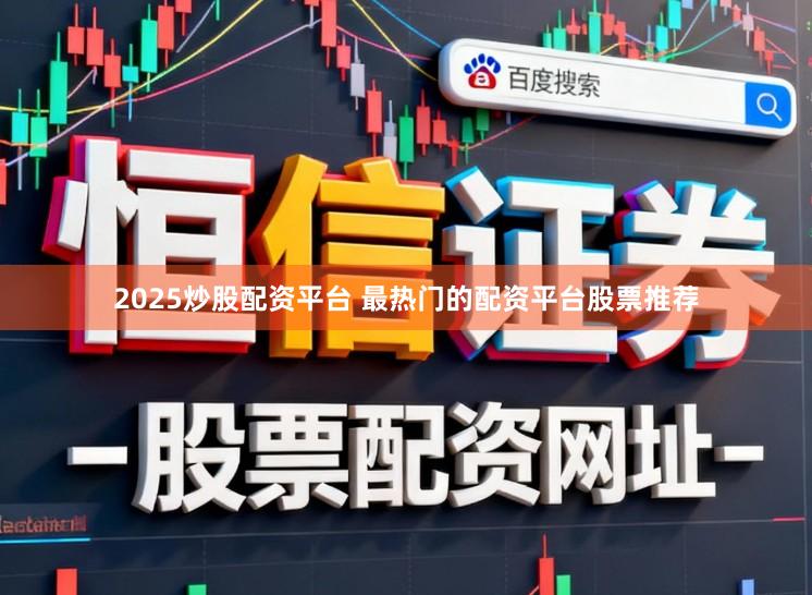2025炒股配资平台 最热门的配资平台股票推荐