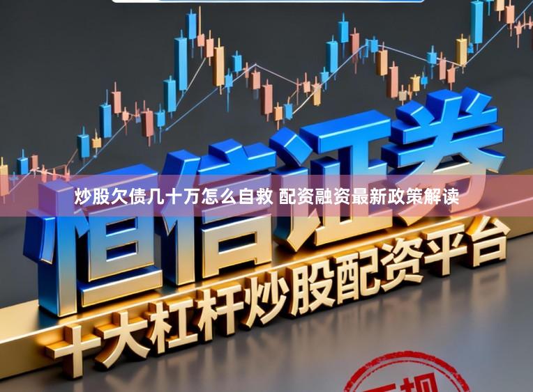 炒股欠债几十万怎么自救 配资融资最新政策解读