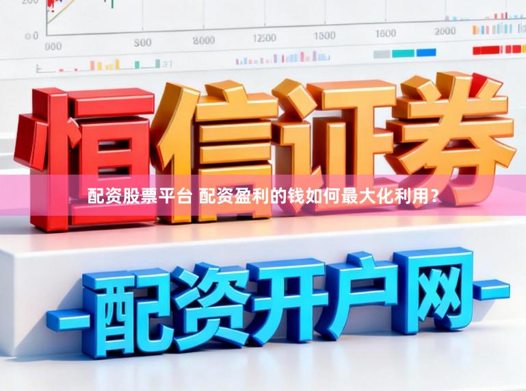 配资股票平台 配资盈利的钱如何最大化利用？