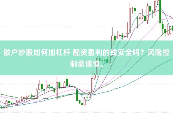 散户炒股如何加杠杆 配资盈利的钱安全吗？风险控制需谨慎。