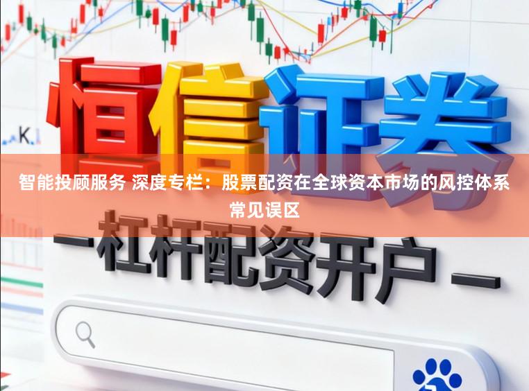 智能投顾服务 深度专栏：股票配资在全球资本市场的风控体系常见误区