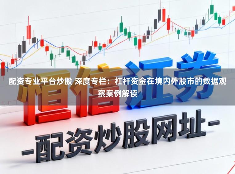 配资专业平台炒股 深度专栏:杠杆资金在境内外股市的数据观察案例解读