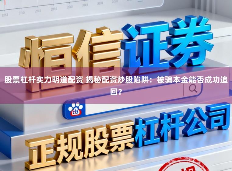 股票杠杆实力明道配资 揭秘配资炒股陷阱：被骗本金能否成功追回？