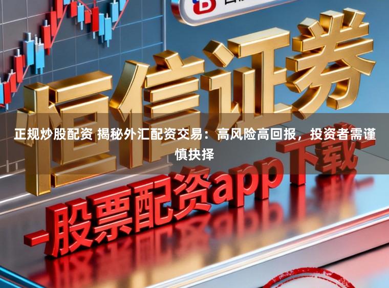 正规炒股配资 揭秘外汇配资交易：高风险高回报，投资者需谨慎抉择