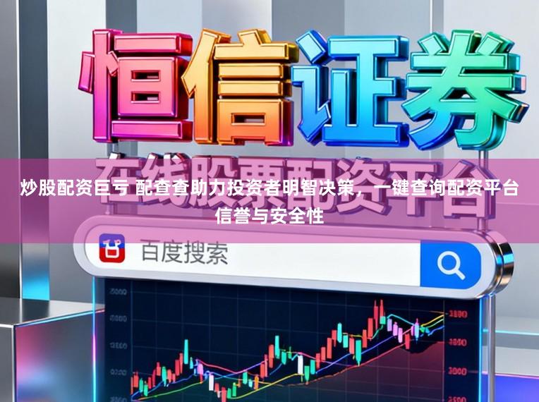 炒股配资巨亏 配查查助力投资者明智决策，一键查询配资平台信誉与安全性
