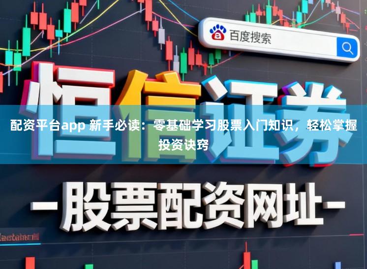 配资平台app 新手必读：零基础学习股票入门知识，轻松掌握投资诀窍
