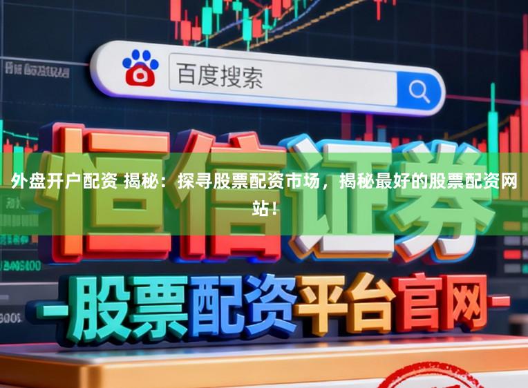 外盘开户配资 揭秘:探寻股票配资市场,揭秘最好的股票配资网站!