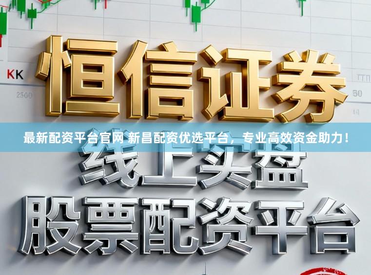 最新配资平台官网 新昌配资优选平台,专业高效资金助力!