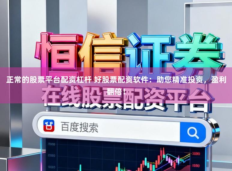 正常的股票平台配资杠杆 好股票配资软件：助您精准投资，盈利翻倍！