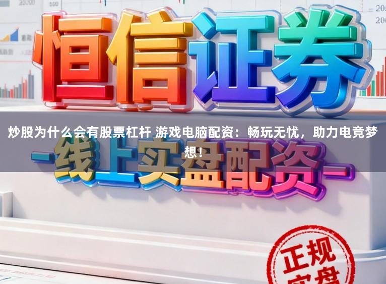 炒股为什么会有股票杠杆 游戏电脑配资：畅玩无忧，助力电竞梦想！