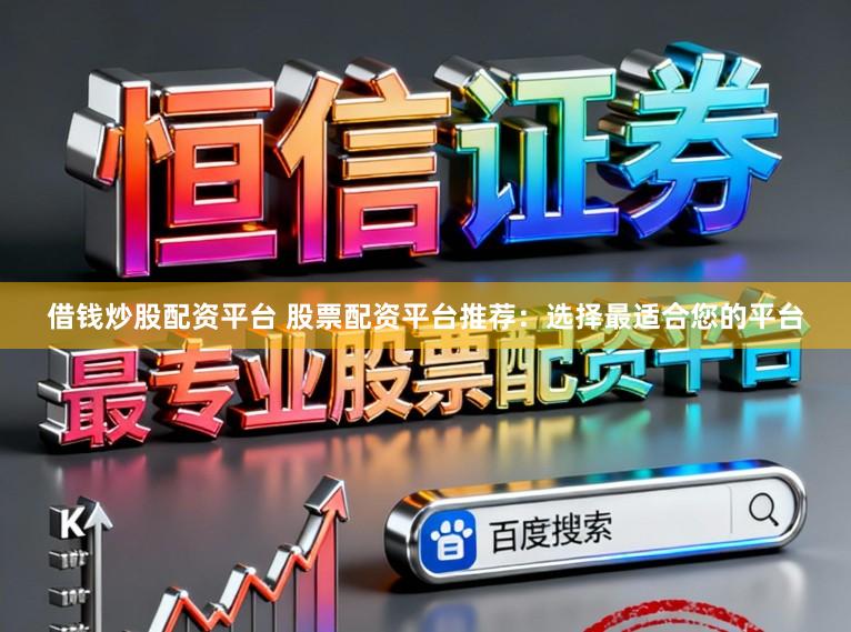 借钱炒股配资平台 股票配资平台推荐：选择最适合您的平台